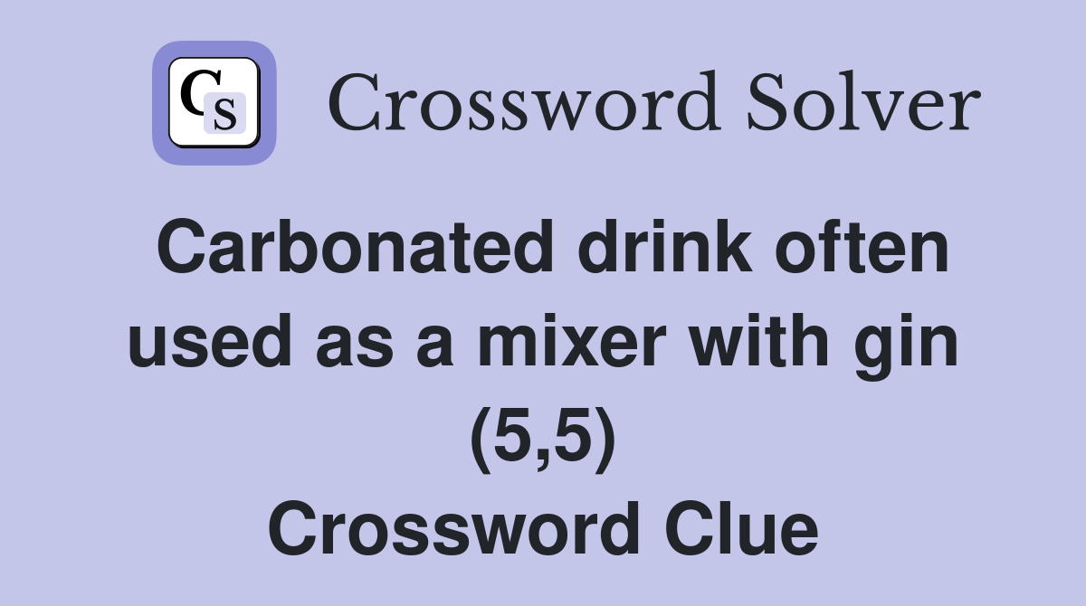 Carbonated drink often used as a mixer with gin (5,5) Crossword Clue